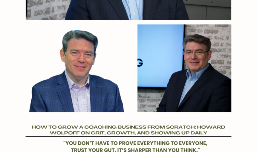 Built In The Quiet: Howard Wolpoff On How To Grow A Coaching Business from Scratch, Grit, Growth, And The Power Of Just Showing Up